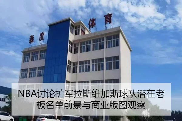 NBA讨论扩军拉斯维加斯球队潜在老板名单前景与商业版图观察