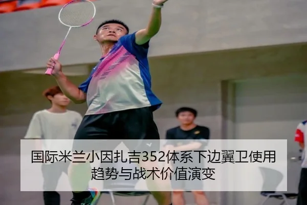 国际米兰小因扎吉352体系下边翼卫使用趋势与战术价值演变