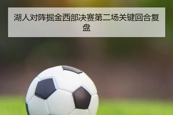 湖人对阵掘金西部决赛第二场关键回合复盘
