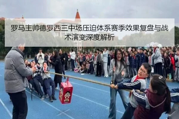 罗马主帅德罗西三中场压迫体系赛季效果复盘与战术演变深度解析