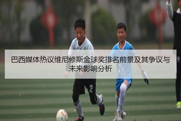 巴西媒体热议维尼修斯金球奖排名前景及其争议与未来影响分析