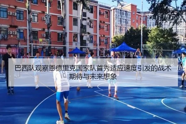 巴西队观察恩德里克国家队首秀适应速度引发的战术期待与未来想象