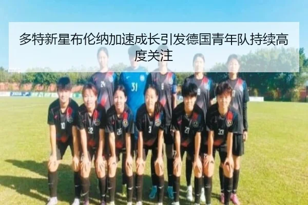 多特新星布伦纳加速成长引发德国青年队持续高度关注