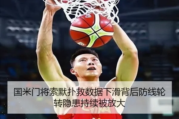 国米门将索默扑救数据下滑背后防线轮转隐患持续被放大