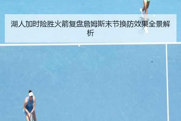 湖人加时险胜火箭复盘詹姆斯末节换防效果全景解析